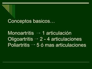 Conceptos basicos…
Monoartritis 1 articulación
Oligoartritis 2 - 4 articulaciones
Poliartritis 5 ó mas articulaciones
 