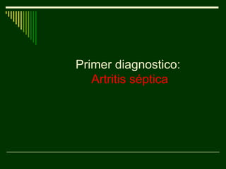 Primer diagnostico:
Artritis séptica
 