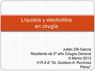 Líquidos y electrolitos
en cirugía
Julián Zilli García
Residente de 2º año Cirugía General
6 Marzo 2013
H.R.A.E “Dr. Gustavo A. Rovirosa
Pérez”
 