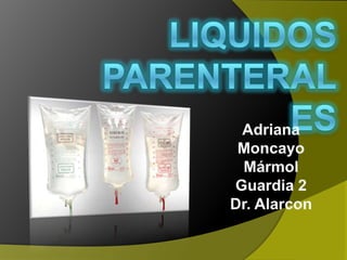 LIQUIDOS PARENTERALES Adriana Moncayo Mármol Guardia 2 Dr. Alarcon 