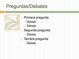 Preguntas/Debates
 Primera pregunta
 Debate
 Debate
 Segunda pregunta
 Debate
 Tercera pregunta
 Debate
 
