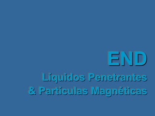 END
Líquidos Penetrantes
& Partículas Magnéticas
 