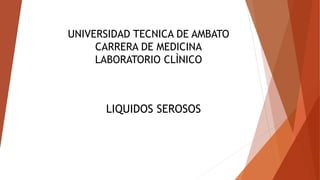 UNIVERSIDAD TECNICA DE AMBATO
CARRERA DE MEDICINA
LABORATORIO CLÌNICO
LIQUIDOS SEROSOS
 