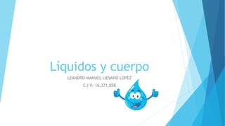 Líquidos y cuerpo
LEANDRO MANUEL LIEVANO LOPEZ
C.I V- 16,371,058
 