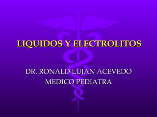 LIQUIDOS Y ELECTROLITOS DR. RONALD LUJAN ACEVEDO MEDICO PEDIATRA 