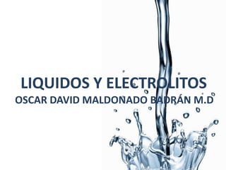 LIQUIDOS Y ELECTROLITOS
OSCAR DAVID MALDONADO BADRÁN M.D
 