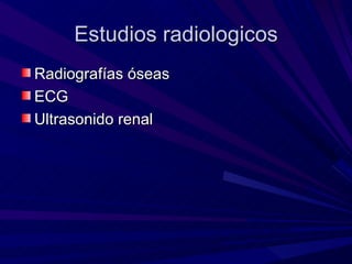 Estudios radiologicos
Radiografías óseas
ECG
Ultrasonido renal
 