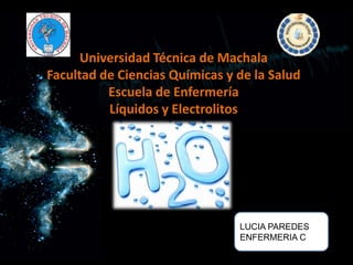 Universidad Técnica de Machala
Facultad de Ciencias Químicas y de la Salud
Escuela de Enfermería
Líquidos y Electrolitos

LUCIA PAREDES
ENFERMERIA C

 