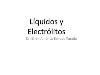 Líquidos y
Electrólitos

Dr. Efrén Américo Estrada Parada

 
