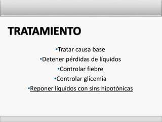 •Tratar causa base 
•Detener pérdidas de líquidos 
•Controlar fiebre 
•Controlar glicemia 
•Reponer líquidos con slns hipotónicas 
 
