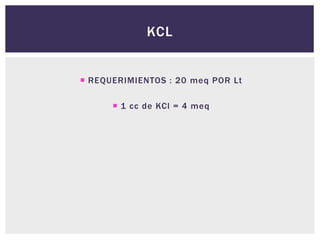 KCL
 REQUERIMIENTOS : 20 meq POR Lt
 1 cc de KCl = 4 meq
 