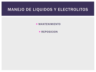 MANEJO DE LIQUIDOS Y ELECTROLITOS
 MANTENIMIENTO
 REPOSICION
 