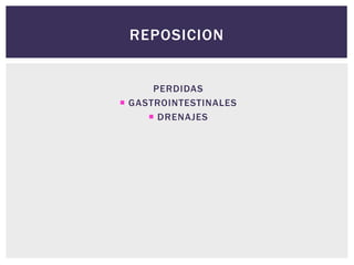 REPOSICION
PERDIDAS
 GASTROINTESTINALES
 DRENAJES
 