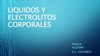 LIQUIDOS Y
ELECTROLITOS
CORPORALES
PAOLA
ALDANA
C.I: 19299847
 