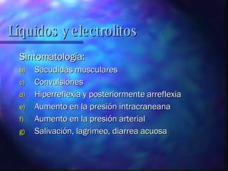 Sintomatología: Sacudidas musculares Convulsiones  Hiperreflexia y posteriormente arreflexia Aumento en la presión intracraneana Aumento en la presión arterial Salivación, lagrimeo, diarrea acuosa Líquidos y electrolitos 