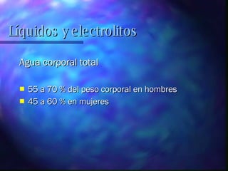Líquidos y electrolitos Agua corporal total  55 a 70 % del peso corporal en hombres 45 a 60 % en mujeres 