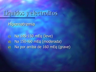 Hipernatremia Na 145-150 mEq (leve) Na 150-l60 mEq (moderada) Na por arriba de 160 mEq (grave) Líquidos y electrolitos 