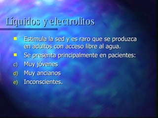 Estimula la sed y es raro que se produzca en adultos con acceso libre al agua. Se presenta principalmente en pacientes: Muy jóvenes Muy ancianos Inconscientes. Líquidos y electrolitos 