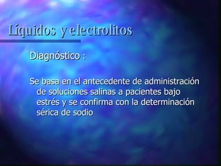 Diagnóstico  : Se basa en el antecedente de administración de soluciones salinas a pacientes bajo estrés y se confirma con la determinación sérica de sodio Líquidos y electrolitos 