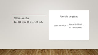 • 900 cc en 24 hrs.
• Los 900 entre 24 hrs= 12.5 cc/hr
 