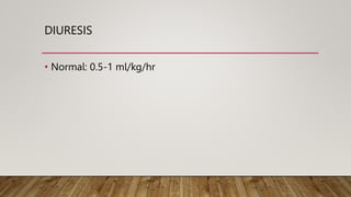 DIURESIS
• Normal: 0.5-1 ml/kg/hr
 
