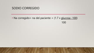 SODIO CORREGIDO
• Na corregido= na del paciente + (1.7 x glucosa -100)
100
 