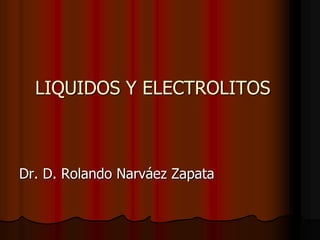 LIQUIDOS Y ELECTROLITOS
Dr. D. Rolando Narváez Zapata
 