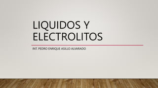 LIQUIDOS Y
ELECTROLITOS
INT. PEDRO ENRIQUE ASILLO ALVARADO
 