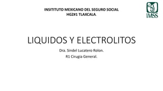 LIQUIDOS Y ELECTROLITOS
Dra. Sindel Lucatero Rolon.
R1 Cirugia General.
INSITITUTO MEXICANO DEL SEGURO SOCIAL
HGZ#1 TLAXCALA.
 