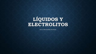 LÍQUIDOS Y
ELECTROLITOS
R1CG MELENDEZ ELISAEL
 