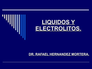 LIQUIDOS Y ELECTROLITOS. DR. RAFAEL HERNANDEZ MORTERA. 