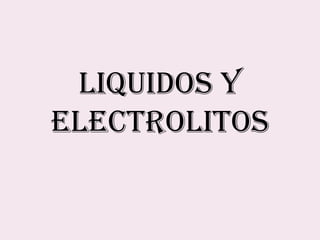 LIQUIDOS Y
ELECTROLITOS
 