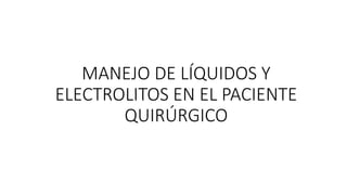 MANEJO DE LÍQUIDOS Y
ELECTROLITOS EN EL PACIENTE
QUIRÚRGICO
 