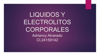 LIQUIDOS Y
ELECTROLITOS
CORPORALES
Adriancy Alvarado
CI.24159142
 