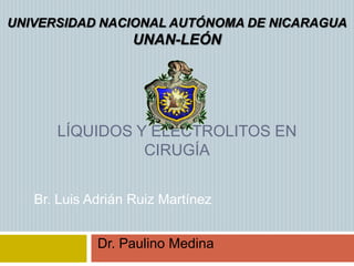 UNIVERSIDAD NACIONAL AUTÓNOMA DE NICARAGUA UNAN-LEÓN LÍQUIDOS Y Electrolitos en cirugía Br. Luis Adrián Ruiz Martínez Dr. Paulino Medina 