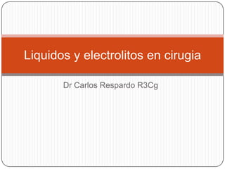 Dr Carlos Respardo R3Cg
Liquidos y electrolitos en cirugia
 