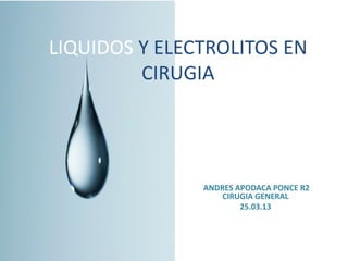 LIQUIDOS Y ELECTROLITOS EN
CIRUGIA
ANDRES APODACA PONCE R2
CIRUGIA GENERAL
25.03.13
 