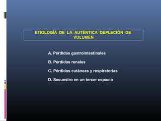 ETIOLOGÍA DE LA AUTÉNTICA DEPLECIÓN DE
VOLUMEN
A. Pérdidas gastrointestinales
B. Pérdidas renales
C. Pérdidas cutáneas y respiratorias
D. Secuestro en un tercer espacio
 