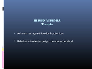 HIPERNATREMIA
Terapia
 Administ rar agua ó liquidos hipot ónicos
 Rehidrat acíón lent a, peligro de edema cerebral
 
