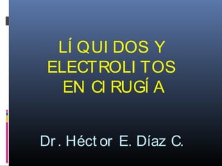 LÍ QUI DOS Y
ELECTROLI TOS
EN CI RUGÍ A
Dr. Héct or E. Díaz C.
 