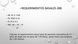 • REQUERIMIENTOS BASALES (RB)
• RB: SC X 1500
• PS: PESO X 24
• PI: PS X 0.5
• RBT: RB + PS + PI
24
Calcular el requerimie...