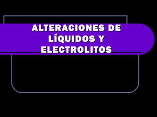 ALTERACIONES DEALTERACIONES DE
LÍQUIDOS YLÍQUIDOS Y
ELECTROLITOSELECTROLITOS
 