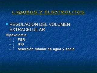 LIQUIDOS Y ELECTROLITOS
 REGULACION DEL VOLUMENREGULACION DEL VOLUMEN
EXTRACELUILAREXTRACELUILAR
HipovolemiaHipovolemia
- FSR- FSR
- IFG- IFG
- resorción tubular de agua y sodio- resorción tubular de agua y sodio
 