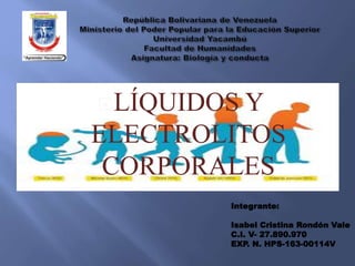 LÍQUIDOS Y
ELECTROLITOS
CORPORALES
Integrante:
Isabel Cristina Rondón Vale
C.I. V- 27.890.970
EXP. N. HPS-163-00114V
 