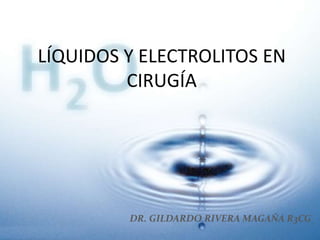 LÍQUIDOS Y ELECTROLITOS EN
CIRUGÍA
DR. GILDARDO RIVERA MAGAÑA R3CG
 