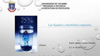 UNIVERSIDAD DE YACAMBÚ
PREGRADO A DISTANCIA
LICENCIATURA EN PSICOLOGÍA
Los líquidos y electrolitos corporales
Autor: Julliet Andrea Chacón
Chacón
C.I. V-20.607.114
 