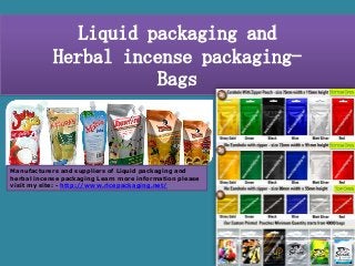 Liquid packaging and
Herbal incense packagingBags

Manufacturers and suppliers of Liquid packaging and
herbal incense packaging Learn more information please
visit my site: - http://www.ricepackaging.net/

 