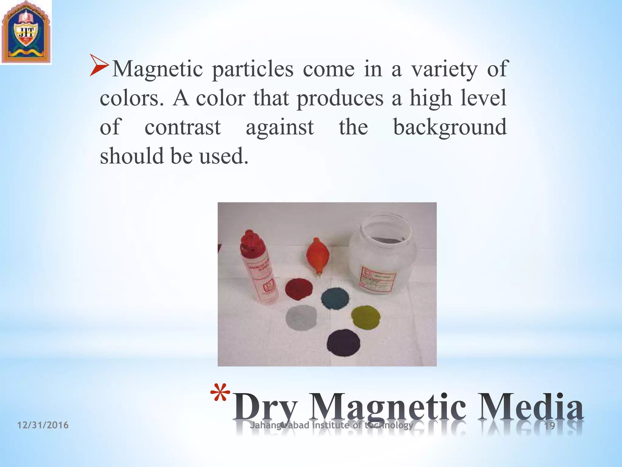 *
Magnetic particles come in a variety of
colors. A color that produces a high level
of contrast against the background
should be used.
12/31/2016 Jahangirabad institute of technology 19
 