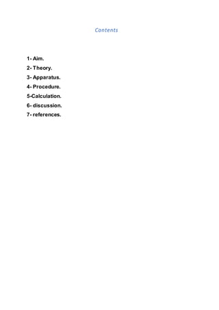 Contents
1- Aim.
2- Theory.
3- Apparatus.
4- Procedure.
5-Calculation.
6- discussion.
7- references.
 