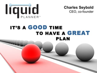 Charles Seybold
                       CEO, co-founder




IT’S A   GOOD TIME
           TO HAVE A GREAT
                 PLAN
 
